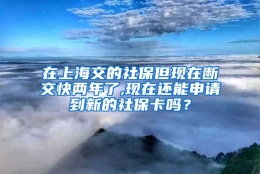 在上海交的社保但现在断交快两年了,现在还能申请到新的社保卡吗？