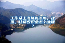 工作从上海换到深圳，社保，住房公积金怎么处理？