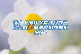 落户上海社保累计月数已经完成，申请时仍然被拒绝了？