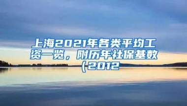 上海2021年各类平均工资一览，附历年社保基数（2012