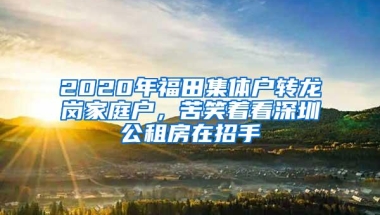 2020年福田集体户转龙岗家庭户，苦笑着看深圳公租房在招手