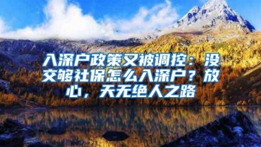 入深户政策又被调控：没交够社保怎么入深户？放心，天无绝人之路