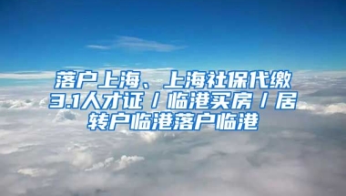 落户上海、上海社保代缴3.1人才证／临港买房／居转户临港落户临港