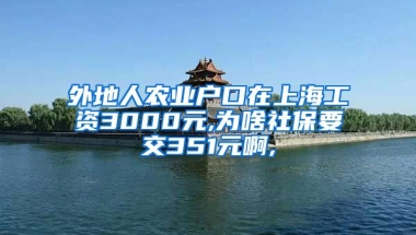 外地人农业户口在上海工资3000元,为啥社保要交351元啊,