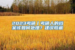 2023考研丨考研人的档案该如何处理？建议收藏