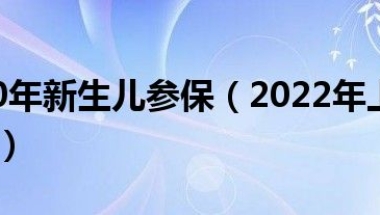 上海2020年新生儿参保（2022年上海新生儿医保政策）