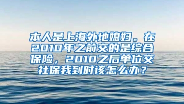 本人是上海外地媳妇。在2010年之前交的是综合保险，2010之后单位交社保我到时该怎么办？