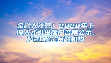 金融人注意！2020年上海人才引进落户名单公示，超20%是金融机构