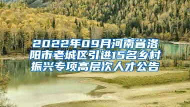 2022年09月河南省洛阳市老城区引进15名乡村振兴专项高层次人才公告