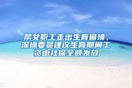 帮女职工走出生育困境，深圳委员建议生育期间工资由社保全额发放