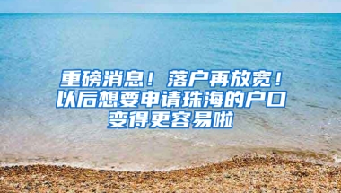 重磅消息！落户再放宽！以后想要申请珠海的户口变得更容易啦