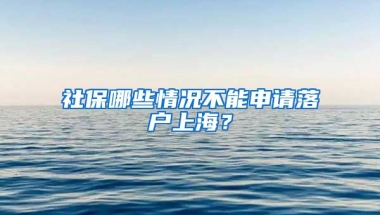 社保哪些情况不能申请落户上海？