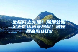 全程网上办理！深圳公积金还能用来交房租！额度提高到80%