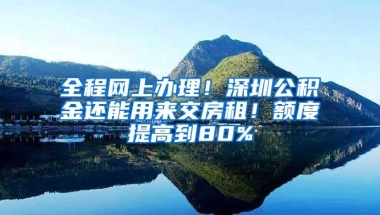 全程网上办理！深圳公积金还能用来交房租！额度提高到80%