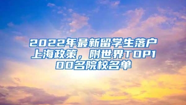 2022年最新留学生落户上海政策，附世界TOP100名院校名单