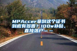 MPAccer拿到这个证书到底有多香？100w补贴、直接落户……