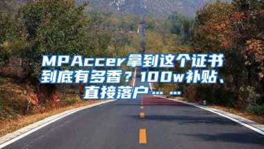 MPAccer拿到这个证书到底有多香？100w补贴、直接落户……