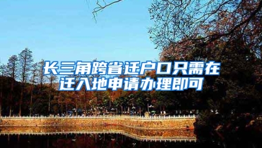 长三角跨省迁户口只需在迁入地申请办理即可