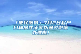 「便民服务」7月2日起户口和居住证可以通过微信办理啦！