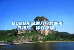 2022年深圳入户最新条件排序，你在哪里？