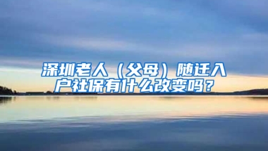 深圳老人（父母）随迁入户社保有什么改变吗？