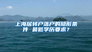 上海居转户落户的隐形条件 最低学历要求？