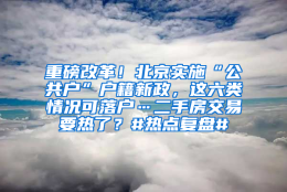 重磅改革！北京实施“公共户”户籍新政，这六类情况可落户…二手房交易要热了？#热点复盘#