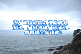 深户微信就能办理临时身份证、户口簿和户籍证明，一图看懂全部攻略！