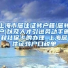 上海市居住证转户籍(居转户)以及人才引进劳动手册和社保卡的办理_上海居住证转户口税单