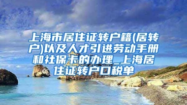 上海市居住证转户籍(居转户)以及人才引进劳动手册和社保卡的办理_上海居住证转户口税单