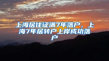 上海居住证满7年落户，上海7年居转户上岸成功落户