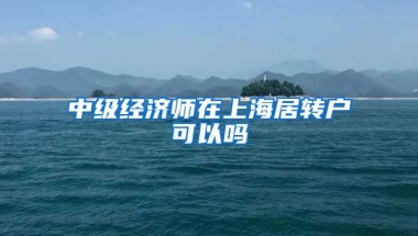 中级经济师在上海居转户可以吗