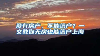 没有房产，不能落户？一文教你无房也能落户上海