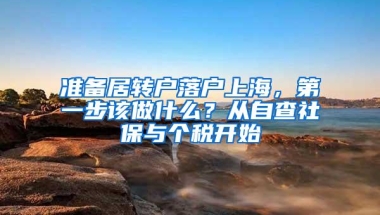 准备居转户落户上海，第一步该做什么？从自查社保与个税开始