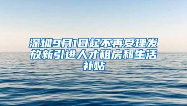 深圳9月1日起不再受理发放新引进人才租房和生活补贴