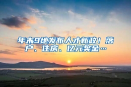 年末9地发布人才新政！落户、住房、亿元奖金…