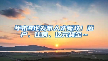 年末9地发布人才新政！落户、住房、亿元奖金…