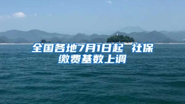 全国各地7月1日起 社保缴费基数上调