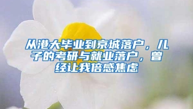 从港大毕业到京城落户，儿子的考研与就业落户，曾经让我倍感焦虑