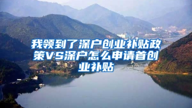 我领到了深户创业补贴政策VS深户怎么申请首创业补贴