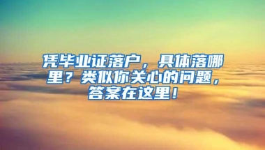 凭毕业证落户，具体落哪里？类似你关心的问题，答案在这里！