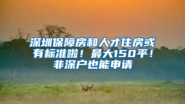 深圳保障房和人才住房或有标准啦！最大150平！非深户也能申请