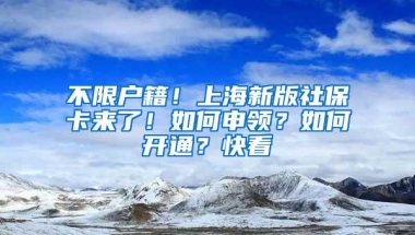 不限户籍！上海新版社保卡来了！如何申领？如何开通？快看