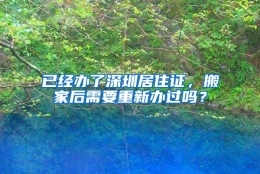 已经办了深圳居住证，搬家后需要重新办过吗？