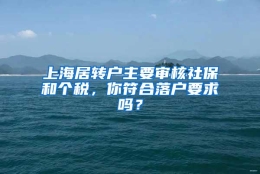 上海居转户主要审核社保和个税，你符合落户要求吗？