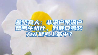 差距真大：非深户跟深户籍考生相比，到底要多努力才能考上高中？