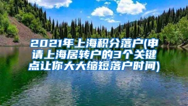 2021年上海积分落户(申请上海居转户的3个关键点让你大大缩短落户时间)