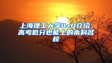 上海理工大学4+0介绍，高考低分也能上的本科名校