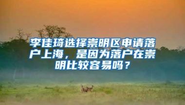 李佳琦选择崇明区申请落户上海，是因为落户在崇明比较容易吗？