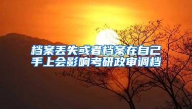 档案丢失或者档案在自己手上会影响考研政审调档